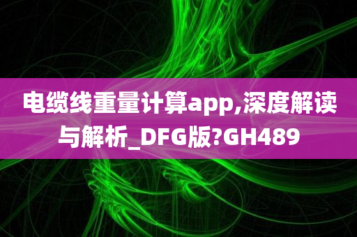 电缆线重量计算app,深度解读与解析_DFG版?GH489