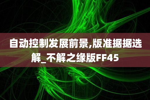 自动控制发展前景,版准据据选解_不解之缘版FF45