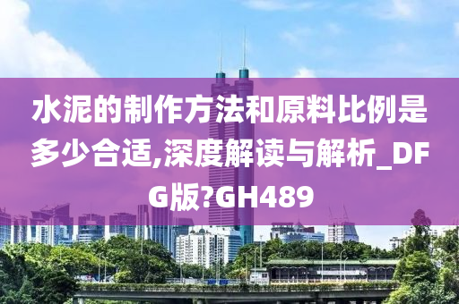 水泥的制作方法和原料比例是多少合适,深度解读与解析_DFG版?GH489