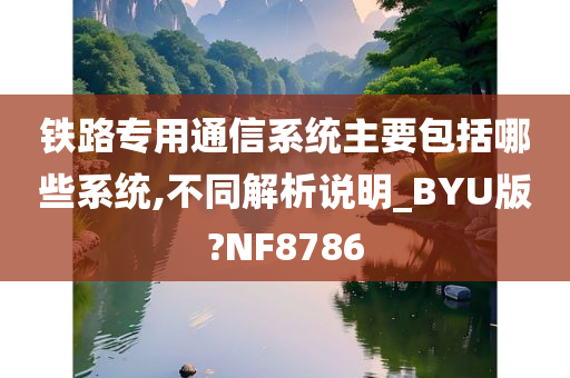 铁路专用通信系统主要包括哪些系统,不同解析说明_BYU版?NF8786