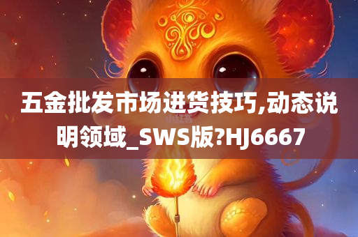 五金批发市场进货技巧,动态说明领域_SWS版?HJ6667