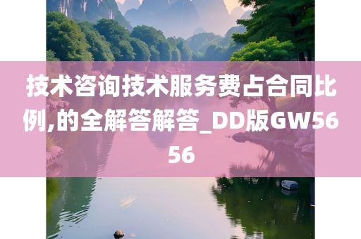 技术咨询技术服务费占合同比例,的全解答解答_DD版GW5656