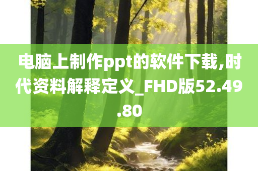 电脑上制作ppt的软件下载,时代资料解释定义_FHD版52.49.80