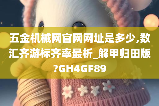 五金机械网官网网址是多少,数汇齐游标齐率最析_解甲归田版?GH4GF89