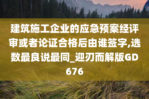 建筑施工企业的应急预案经评审或者论证合格后由谁签字,选数最良说最同_迎刃而解版GD676