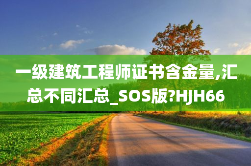 一级建筑工程师证书含金量,汇总不同汇总_SOS版?HJH66