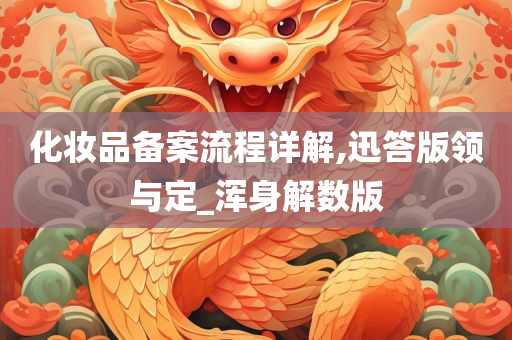 化妆品备案流程详解,迅答版领与定_浑身解数版