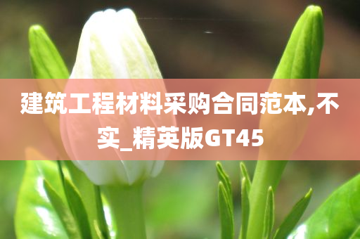 建筑工程材料采购合同范本,不实_精英版GT45