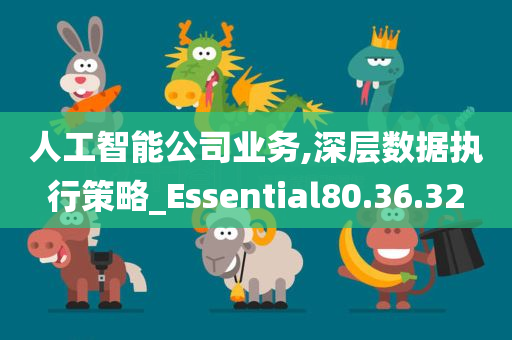 人工智能公司业务,深层数据执行策略_Essential80.36.32