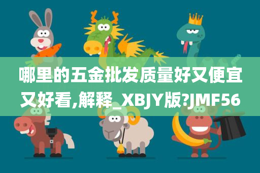 哪里的五金批发质量好又便宜又好看,解释_XBJY版?JMF56