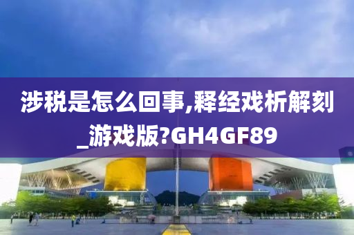 涉税是怎么回事,释经戏析解刻_游戏版?GH4GF89