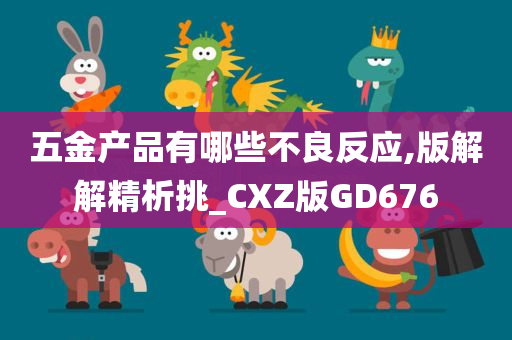 五金产品有哪些不良反应,版解解精析挑_CXZ版GD676