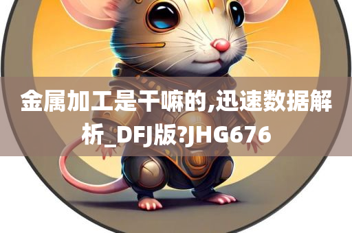 金属加工是干嘛的,迅速数据解析_DFJ版?JHG676