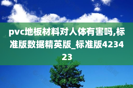 pvc地板材料对人体有害吗,标准版数据精英版_标准版423423