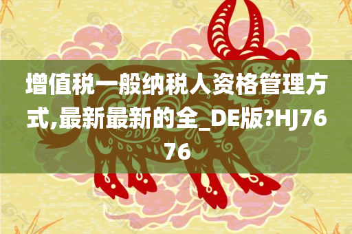 增值税一般纳税人资格管理方式,最新最新的全_DE版?HJ7676