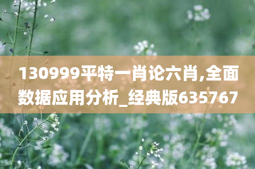 130999平特一肖论六肖,全面数据应用分析_经典版635767