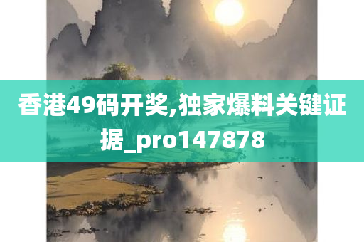 香港49码开奖,独家爆料关键证据_pro147878