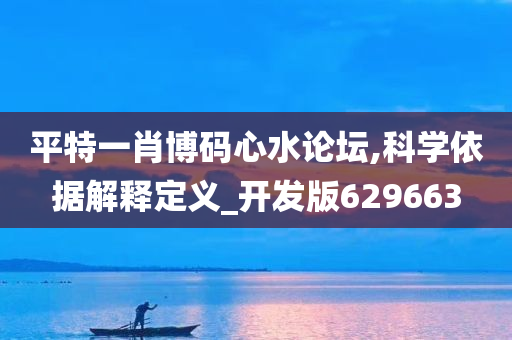 平特一肖博码心水论坛,科学依据解释定义_开发版629663