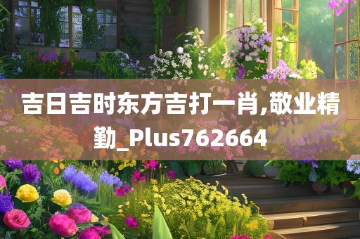 吉日吉时东方吉打一肖,敬业精勤_Plus762664