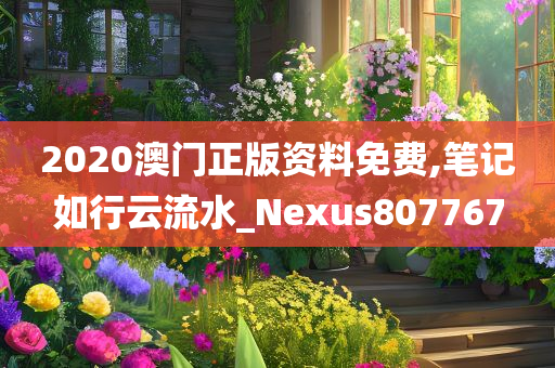 2020澳门正版资料免费,笔记如行云流水_Nexus807767