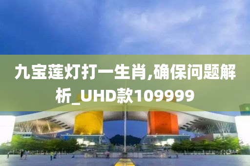 九宝莲灯打一生肖,确保问题解析_UHD款109999