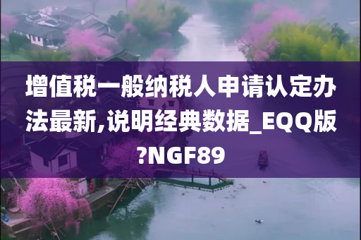 增值税一般纳税人申请认定办法最新,说明经典数据_EQQ版?NGF89