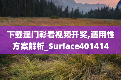 下载澳门彩看视频开奖,适用性方案解析_Surface401414