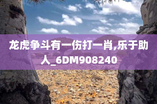 龙虎争斗有一伤打一肖,乐于助人_6DM908240