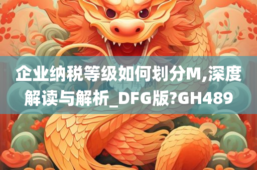 企业纳税等级如何划分M,深度解读与解析_DFG版?GH489