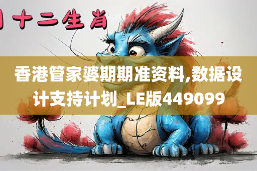 香港管家婆期期准资料,数据设计支持计划_LE版449099