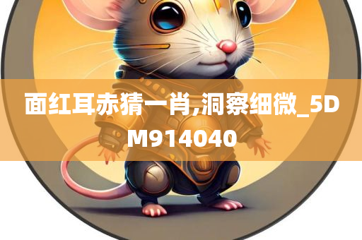 面红耳赤猜一肖,洞察细微_5DM914040