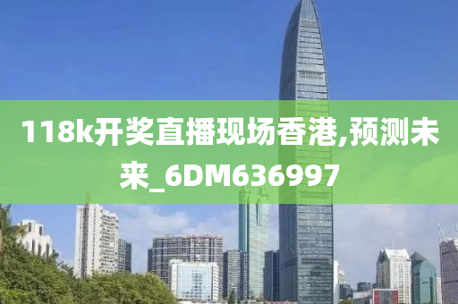 118k开奖直播现场香港,预测未来_6DM636997