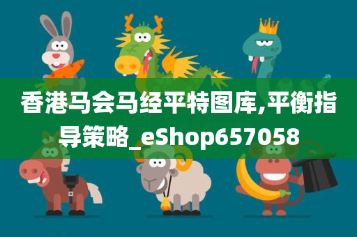 香港马会马经平特图库,平衡指导策略_eShop657058