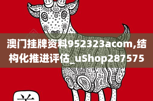 澳门挂牌资料952323acom,结构化推进评估_uShop287575