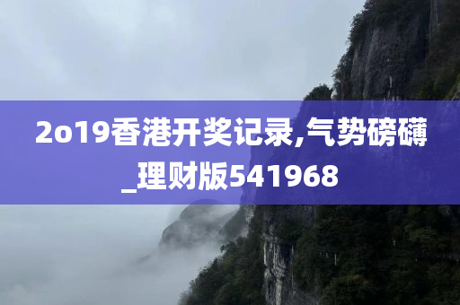 2o19香港开奖记录,气势磅礴_理财版541968