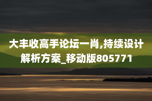 大丰收高手论坛一肖,持续设计解析方案_移动版805771