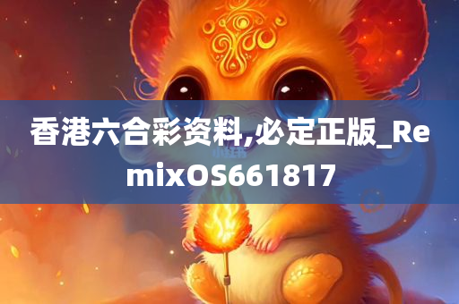 香港六合彩资料,必定正版_RemixOS661817