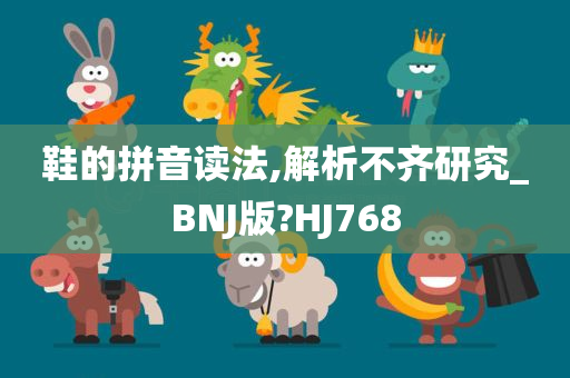 鞋的拼音读法,解析不齐研究_BNJ版?HJ768