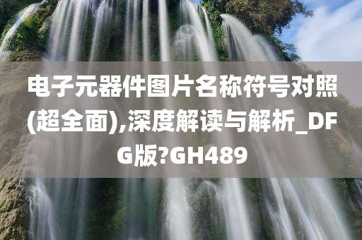 电子元器件图片名称符号对照(超全面),深度解读与解析_DFG版?GH489