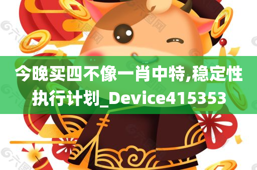 今晚买四不像一肖中特,稳定性执行计划_Device415353