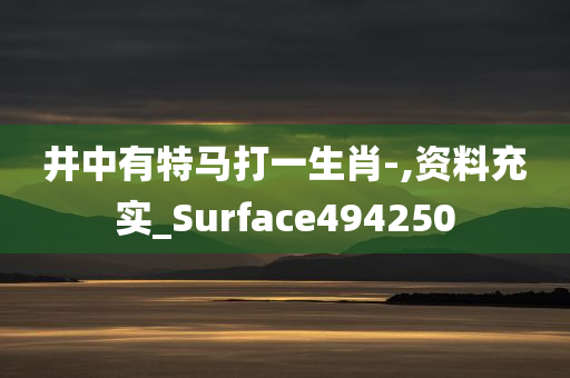 井中有特马打一生肖-,资料充实_Surface494250