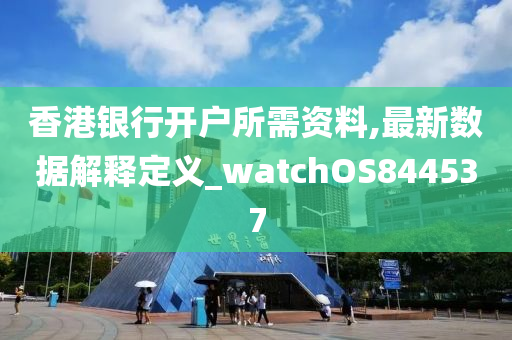 香港银行开户所需资料,最新数据解释定义_watchOS844537