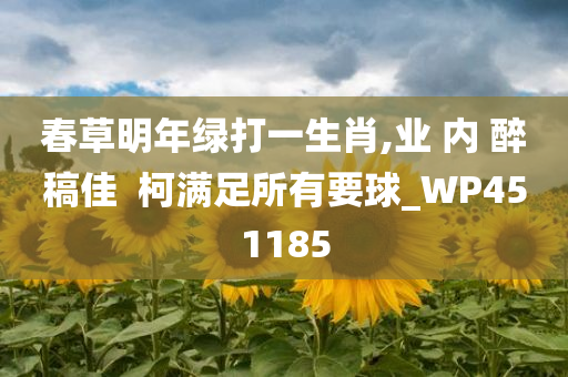 春草明年绿打一生肖,业 内 醉稿佳  柯满足所有要球_WP451185