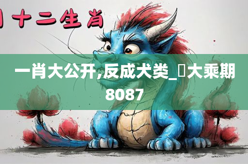 一肖大公开,反成犬类_?大乘期8087