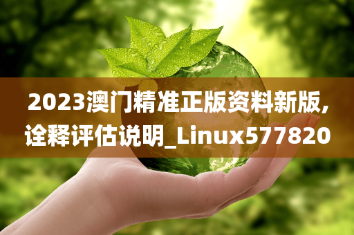 2023澳门精准正版资料新版,诠释评估说明_Linux577820