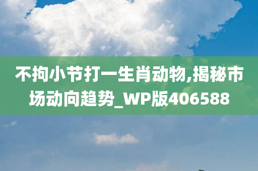 不拘小节打一生肖动物,揭秘市场动向趋势_WP版406588