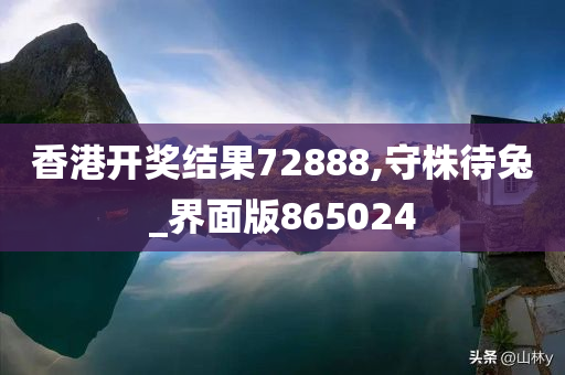 香港开奖结果72888,守株待兔_界面版865024