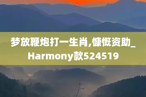 梦放鞭炮打一生肖,慷慨资助_Harmony款524519