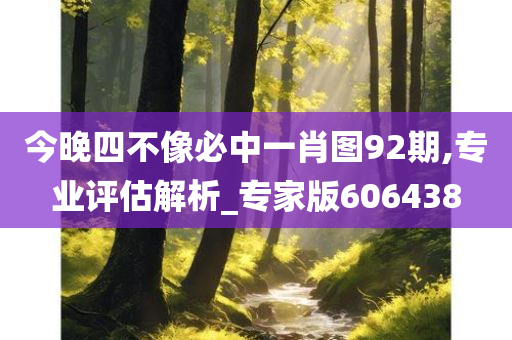 今晚四不像必中一肖图92期,专业评估解析_专家版606438