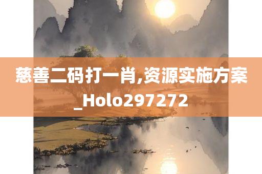 慈善二码打一肖,资源实施方案_Holo297272